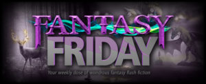 Fantasy Friday - Your weekly dose of fantasy flash fiction - S7 FF daily banner